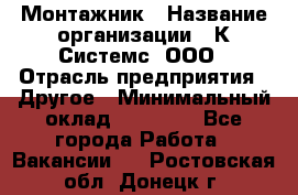 Монтажник › Название организации ­ К Системс, ООО › Отрасль предприятия ­ Другое › Минимальный оклад ­ 15 000 - Все города Работа » Вакансии   . Ростовская обл.,Донецк г.